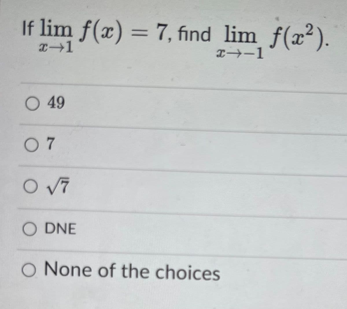 If lim f(x) = 7, find lim f(x²).
エ→-1
O 49
0 7
O V7
O DNE
O None of the choices
