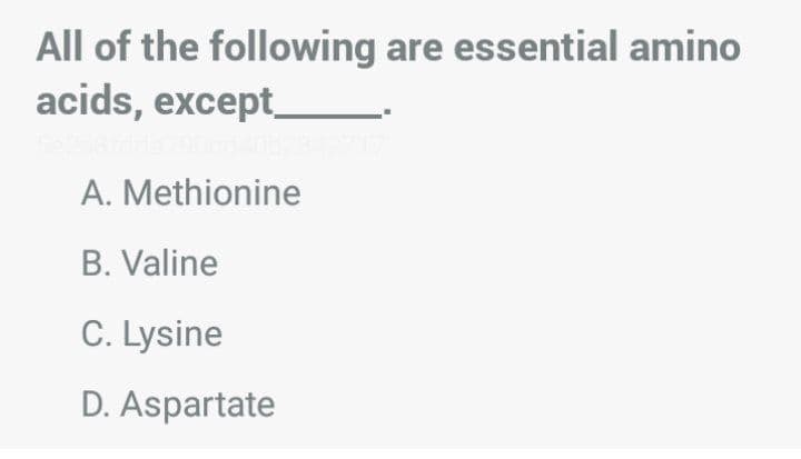 All of the following are essential amino
acids, except_
A. Methionine
B. Valine
C. Lysine
D. Aspartate

