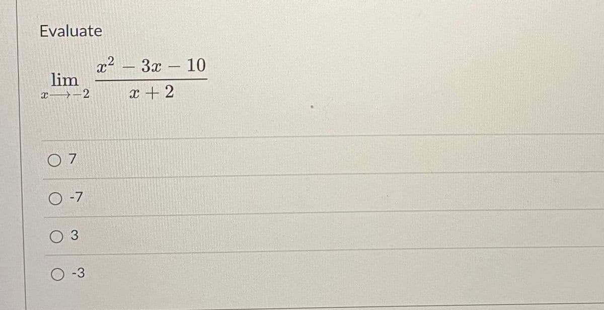 Evaluate
x2 – 3x 10
lim
X→-2
x + 2
O 7
O -7
O 3
O -3
