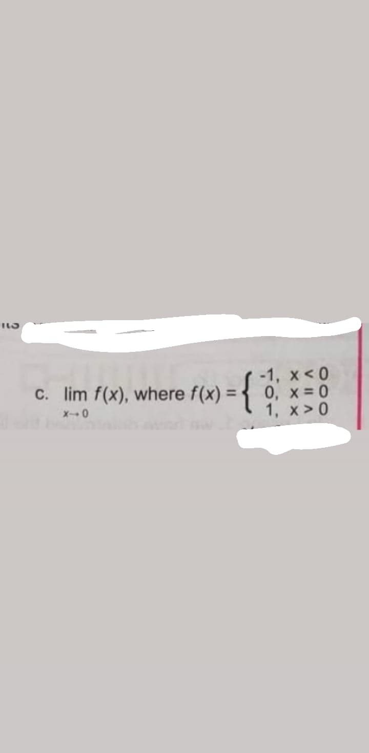 -1, x<0
0, x= 0
1, x >0
c. lim f(x), where f(x) =
