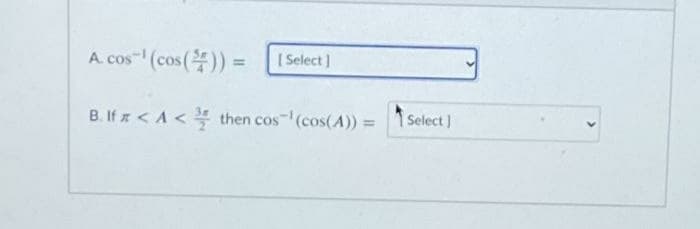 A. cos (cos()) =
[ Select )
B. If x < A < then cos-(cos(A) = 1 Select )
