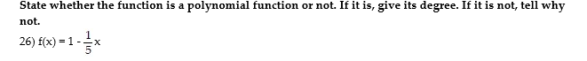 State whether the function is a polynomial function or not. If it is, give its degree. If it is not, tell why
not.
26) f(x) = 1

