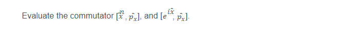 ix
Evaluate the commutator [, p,], and [e" p].

