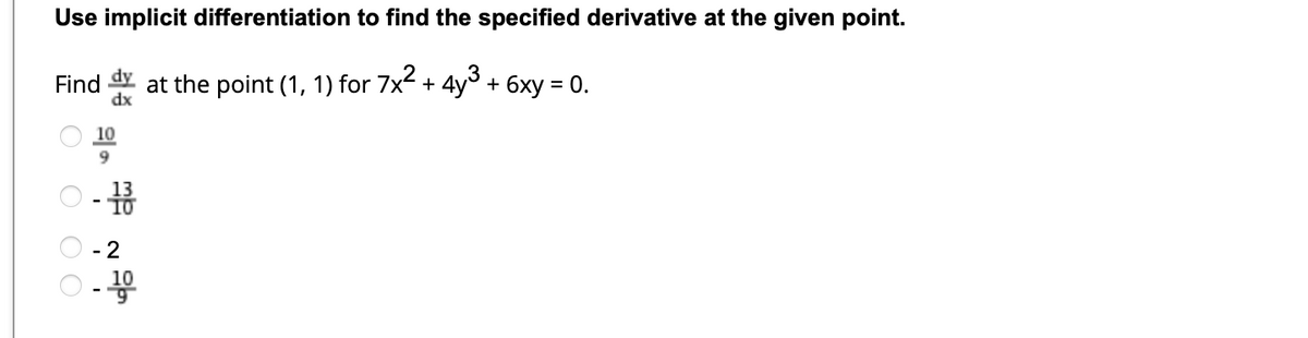 Use implicit differentiation to find the specified derivative at the given point.
Find dy at the point (1, 1) for 7x² + 4y³ + 6xy = 0.
dx
O O O
10
9
-333
- 2
-10