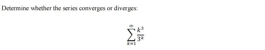 Determine whether the series converges or diverges:
k3
3k
k=1
