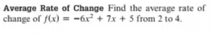 Average Rate of Change Find the average rate of
change of f(x) = -6x² + 7x + 5 from 2 to 4.
