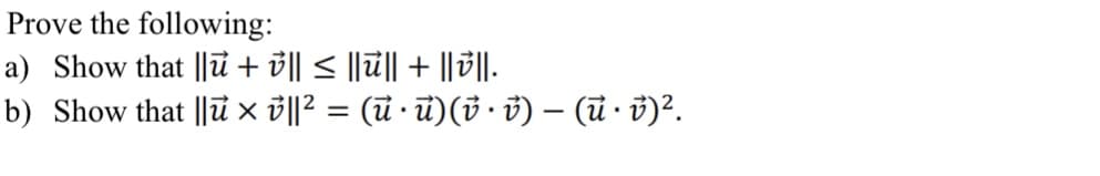 Prove the following:
a) Show that ||ủ + ở|| < ||ū|| + ||3||.
b) Show that ||ū x ³||² = (ū · ū)( · i) – (ū · 3)².
