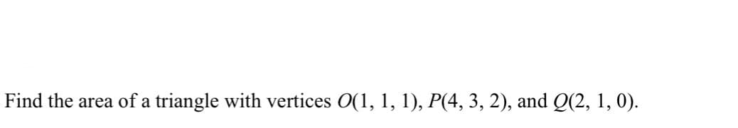 Find the area of a triangle with vertices O(1, 1, 1), P(4, 3, 2), and Q(2, 1, 0).
