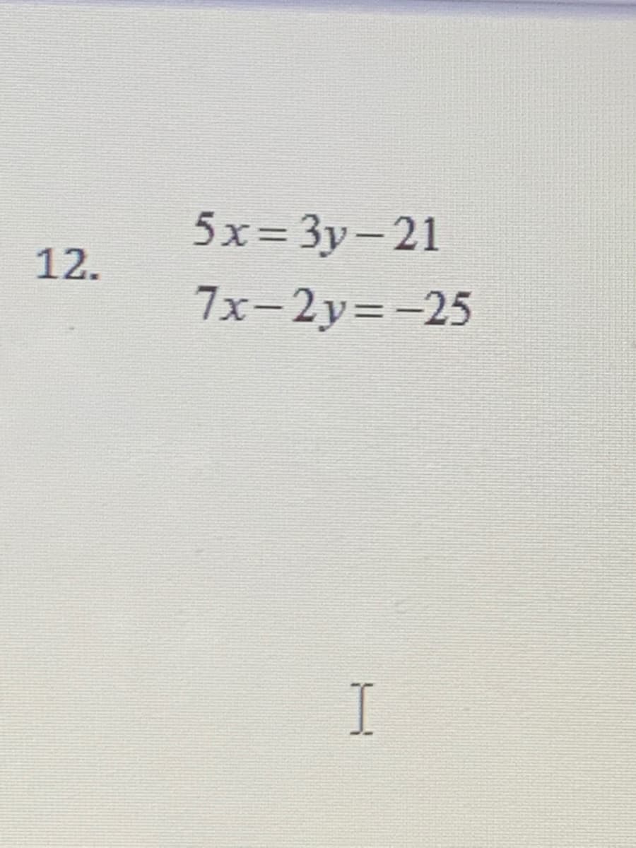 5x= 3y-21
12.
7x-2y=-25
I

