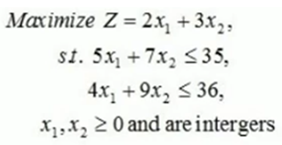 Maximize Z = 2x, + 3.x2;
st. 5x, + 7x, <35,
4x, +9x, < 36,
X1,X2 2 0 and are intergers
