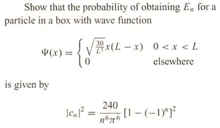 Show that the probability of obtaining E,, for a
particle in a box with wave function
(x) =
is given by
3x(L − x) 0 < x < L
elsewhere
{√ EXCL_
|c₁|²=
240
поль
[1-(-1)"]²