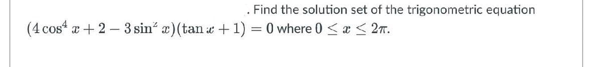 Find the solution set of the trigonometric equation
(4 cos“ a + 2 – 3 sin x)(tan t +1) = 0 where 0 < æ < 27.
