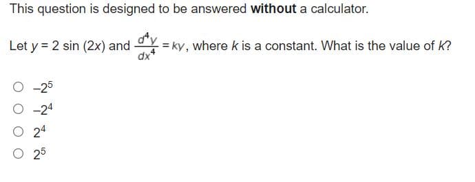 This question is designed to be answered without a calculator.
Let y = 2 sin (2x) and
dx*
= ky, where k is a constant. What is the value of K?
O -25
O -24
O 24
O 25
