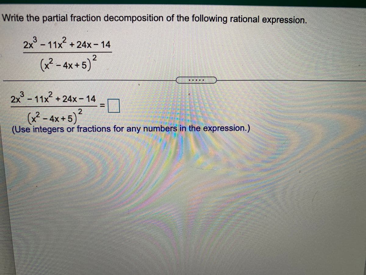 Write the partial fraction decomposition of the following rational expression.
2x3 - 11x + 24x – 14
2
(x²
4x +5)
2x-
3.
11x+24x-14
2
(x² – 4x+5)
(Use integers or fractions for any numbers in the expression.)
