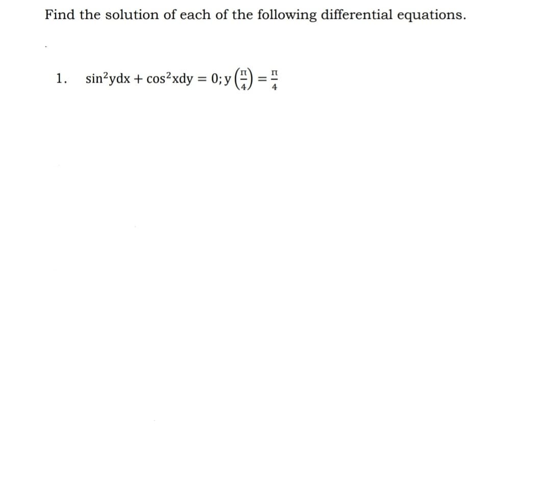 Find the solution of each of the following differential equations.
1. sin²ydx + cos²xdy = 0; y() = =