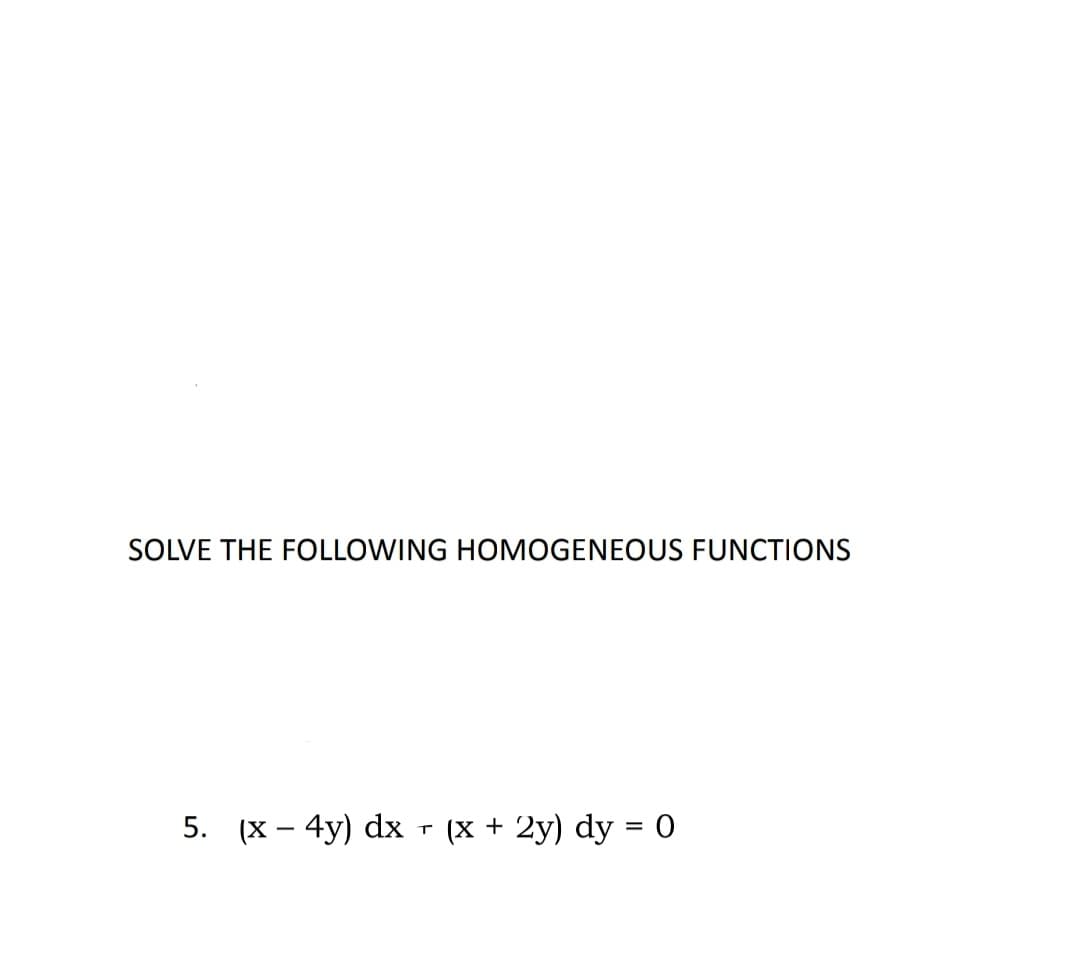 SOLVE THE FOLLOWING HOMOGENEOUS FUNCTIONS
5. (x - 4y) dx - (x + 2y) dy = 0
T