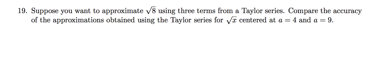 Suppose you want to approximate v8 using three terms from a Taylor series. Compare the accuracy
of the approximations obtained using the Taylor series for Vx centered at a = 4 and a
9.

