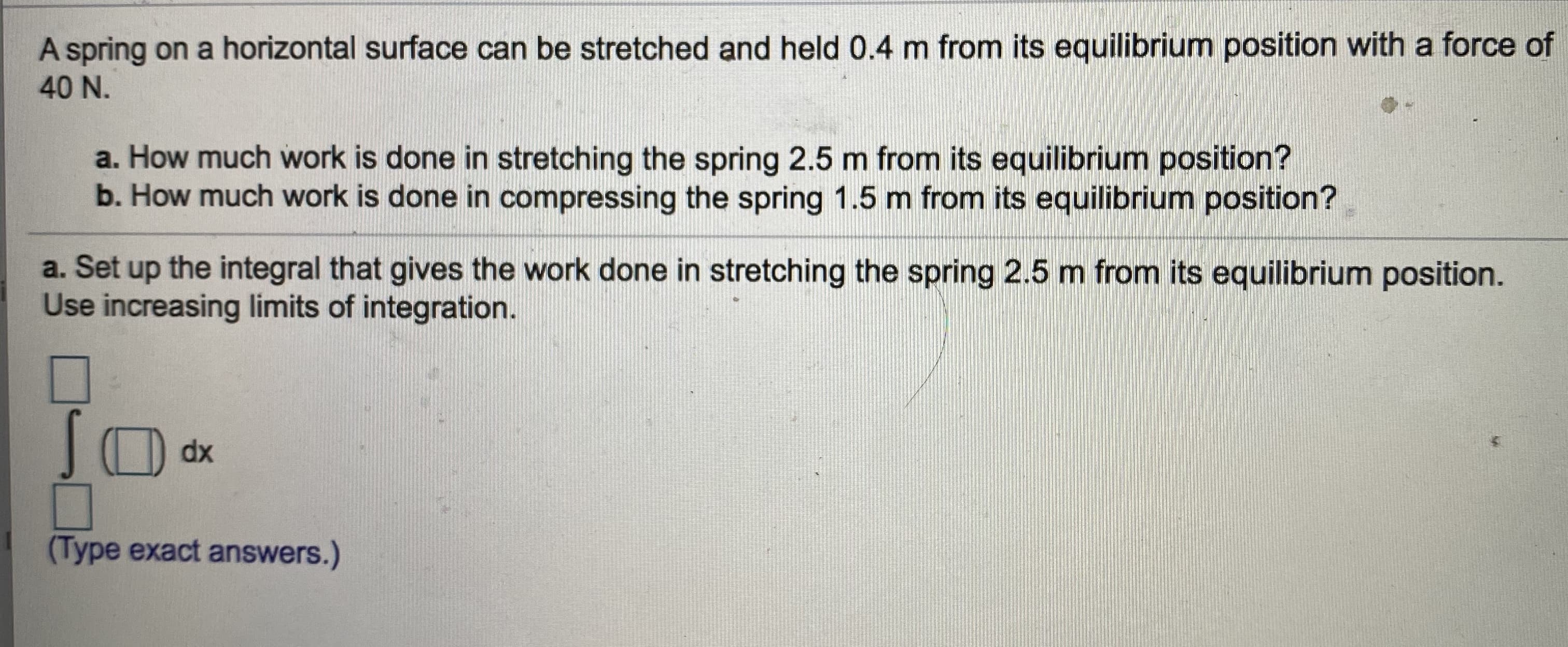 A spring on a horizontal surface can be stretched and held 0.4 m from its equilibrium position with a force of
40 N.
