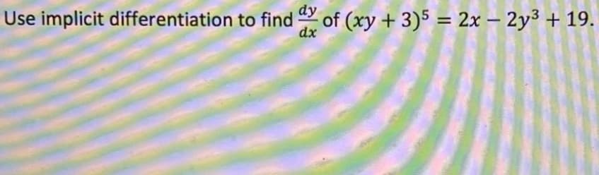 of (xy + 3)5 = 2x – 2y³ + 19.
dy
Use implicit differentiation to find
dx
