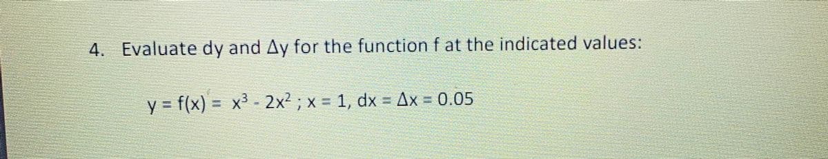 4. Evaluate dy and Ay for the function f at the indicated values:
y = f(x) = x³ - 2x2 ; x = 1, dx = Ax = 0.05
