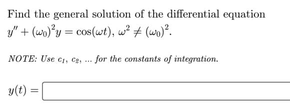 Find the general solution of the differential equation
y" + (wo)°y = cos(wt), w² # (wo)².
NOTE: Use c1, C2, ... for the constants of integration.
y(t)
