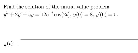 Find the solution of the initial value problem
y" + 2y' + 5y = 12e- cos(2t), y(0) = 8, y'(0) = 0.
y(t)
