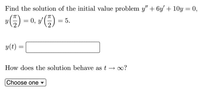 Find the solution of the initial value problem y" + 6y' + 10y = 0,
»6) = 0, v (;)
y'
= 5.
y(t)
How does the solution behave as t → 0?
Choose one
