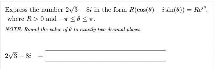 Express the number 2/3 – 8i in the form R(cos(0) + i sin(0)) = Re",
|
where R> 0 and - < 0 <T.
NOTE: Round the value of 0 to exactly two decimal places.
2/3 – 8i
-
||
