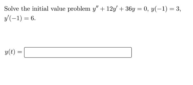 Solve the initial value problem y" + 12y' + 36y = 0, y(-1) = 3,
y'(-1) = 6.
y(t) =
