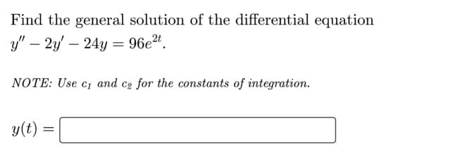 Find the general solution of the differential equation
y" – 2y' – 24y = 96e2".
NOTE: Use c, and ce for the constants of integration.
y(t)
