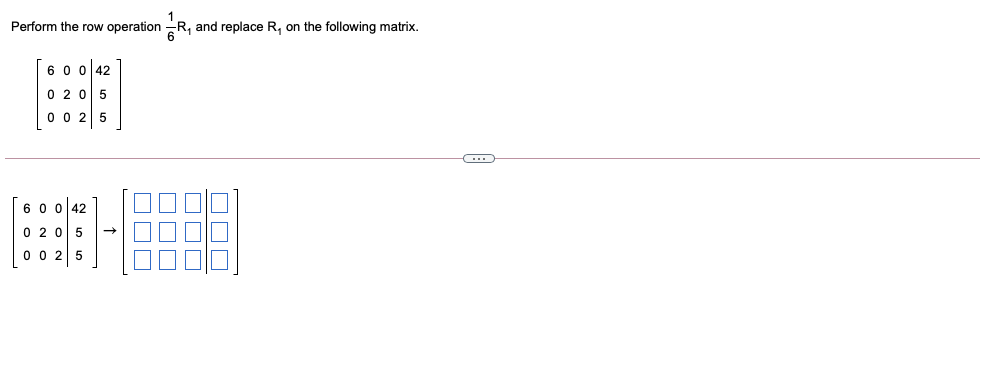 Perform the row operation -R, and replace R, on the following matrix.
6 0 0 42
0 205
0 0 25
6 0 0 42
0 20 5
0 0
