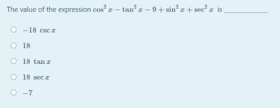 The value of the expression cos ar - tan a - 9+ sin? + sec" a is
O -18 csc a
O 18
O 18 tan r
O 18 secI
O -7
