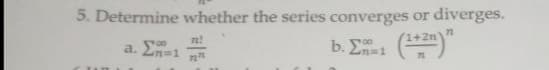 5. Determine whether the series converges or diverges.
b. Σm=1 (1+2n)"
a. En 1
n!
7272