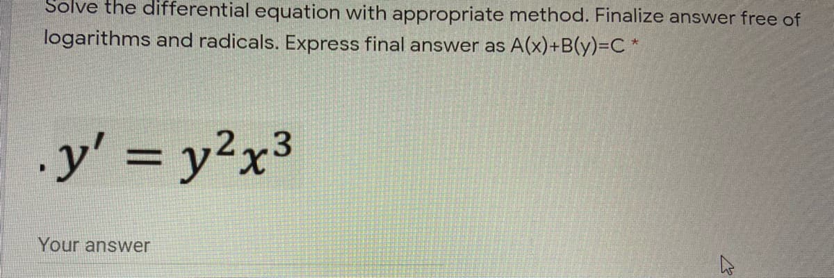 Solve the differential equation with appropriate method. Finalize answer free of
logarithms and radicals. Express final answer as A(x)+B(y)=C *
.y' = y2x3
Your answer
