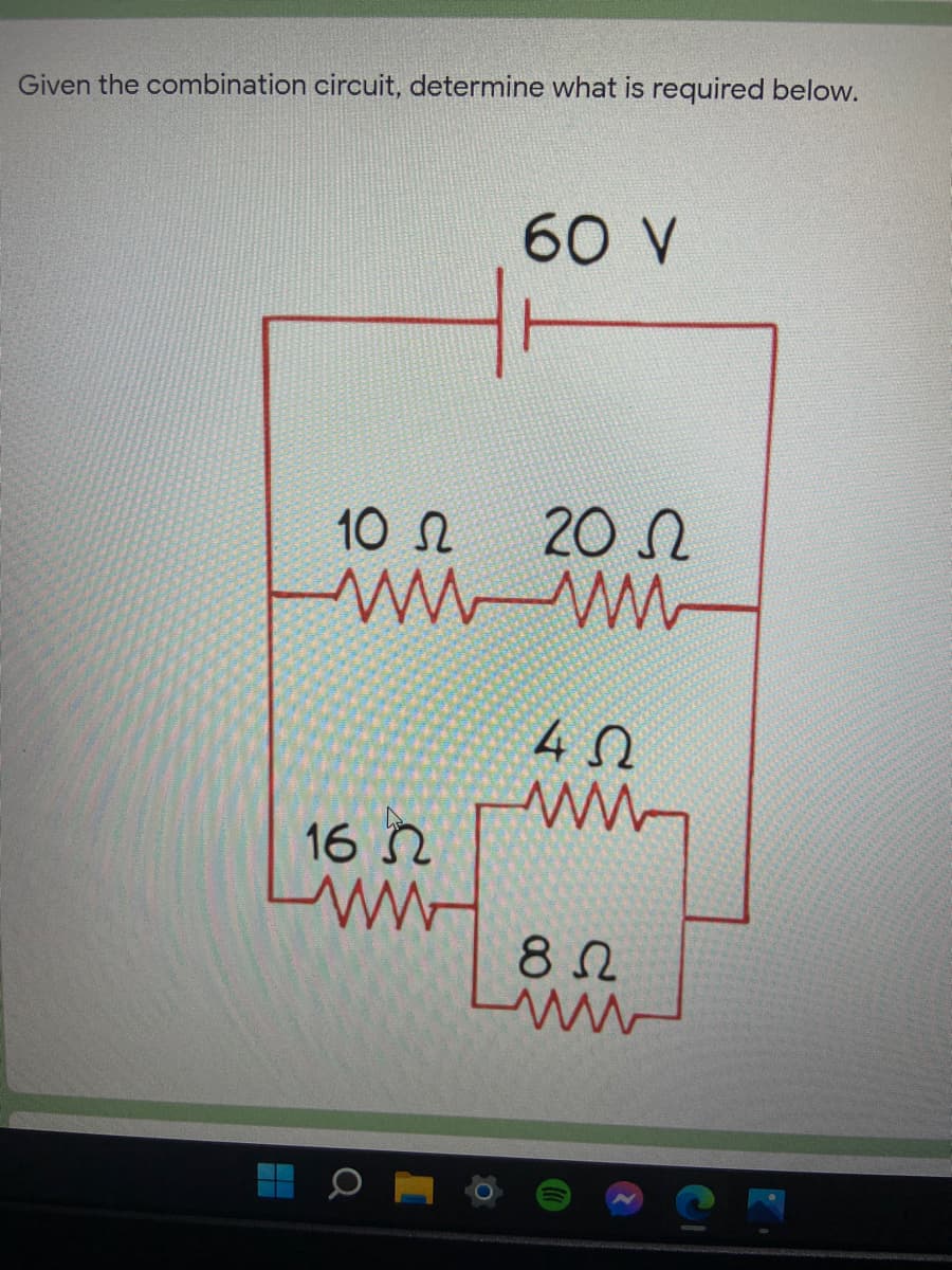 Given the combination circuit, determine what is required below.
60 V
10 N
20 N
16 2
ww
8 2
