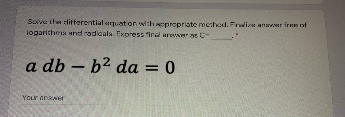 Solve the differential equation with appropriate method. Finalize answer free of
logarithms and radicals. Express final answer as C=
a db – b2 da = 0
-
%3D
Your answer
