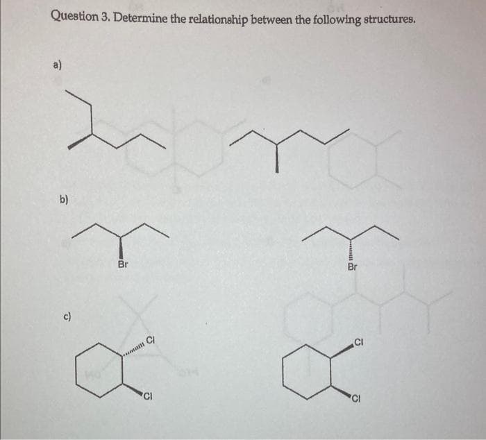 Question 3. Determine the relationship between the following structures.
a)
b)
r
Br
c)
CI
ä
CI
milit
Br
CI
X
CI