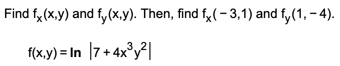 Find fx (x,y) and fy(x,y). Then, find fx( - 3,1) and fy(1, – 4).
f(x,y) = In |7 + 4x°y²|
