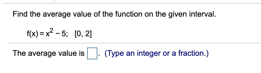 Find the average value of the function on the given interval.
f(x) = x2 - 5; [0, 2]
The average value is. (Type an integer or a fraction.)
