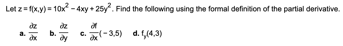 Let z= f(x,y) = 10x - 4xy + 25y. Find the following using the formal definition of the partial derivative.
dz
dz
b.
c. X(- 3,5)
of
а.
dx
d. f,(4,3)
-
ду
dx
