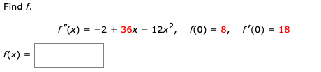 Find f.
f"(x) = -2 + 36x - 12x?, (0) = 8, f'(0) = 18
f(x) :
