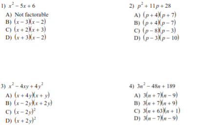 1) x² - 5x + 6
A) Not factorable
в) (х - 3\х - 2)
c) (x+ 2)(x + 3)
D) (x + 3)(x – 2)
2) p² + 11p + 28
A) (p+4)(p+7)
в) (р+4Хр-7)
C) (p- 8Xp- 3)
D) (p- 3Xр- 10)
3) x² – 4xy + 4y²
A) (x + 4y)Xx + y)
в) (х - 2уХх + 2у)
C) (x- 2y)²
D) (x + 2y)²
4) Зд - 48n + 189
A) 3(n+ 7Xn – 9)
B) 3(n + 7\n + 9)
C) 3(n + 63)(n + 1)
D) 3(n – 7Xn – 9)
