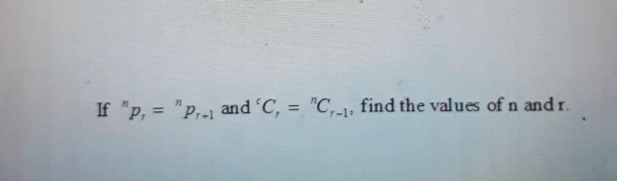 If "p, = "p,-1 and 'C, =
"C,-1, find the values of n and r.
%3D
