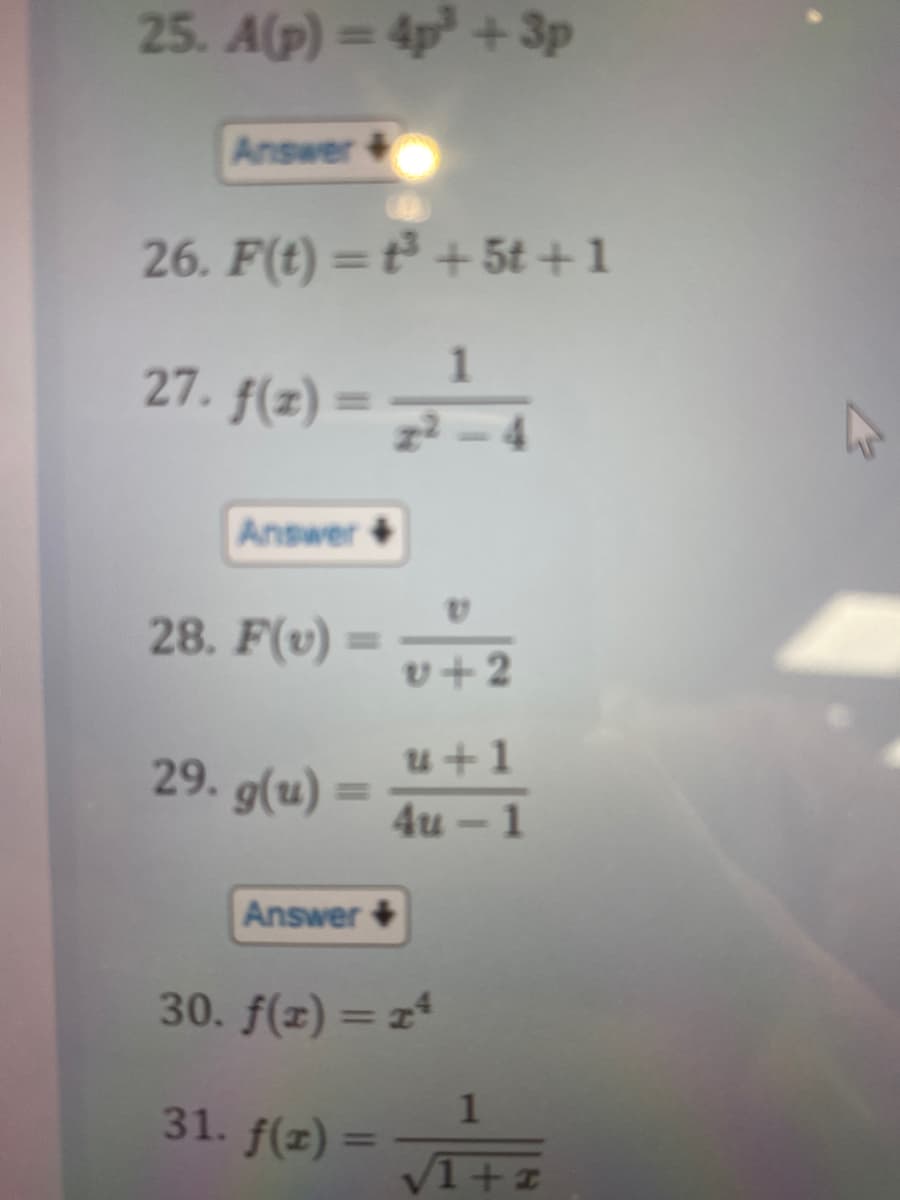 25. A(p) = 4p³ +3p
Answer
26. F(t)= t³ +5t+1
1
27. f(2)=22²-4
Answer
28. F(v) =
29. g(u) =
Answer
v+2
u+1
4u-1
30. f(x) = 14
31. f(x) =
1
√1+1