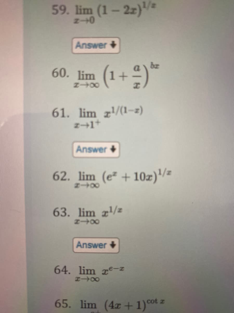 59. lim (1-22)¹/2
z-0
Answer+
(1 + 2 ) ²
60. lim (1+
8-X
61. lim z¹/(1-2)
z→1+
Answer+
62. lim (e + 10x)¹/2
818
63. lim 2¹/z
818
Answer
64. lim re-2
818
65. lim (4x+1) cot z