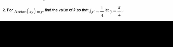 find the value of k so that ky '=
4
at y=
4
2. For '
Arctan(xy) =y"
