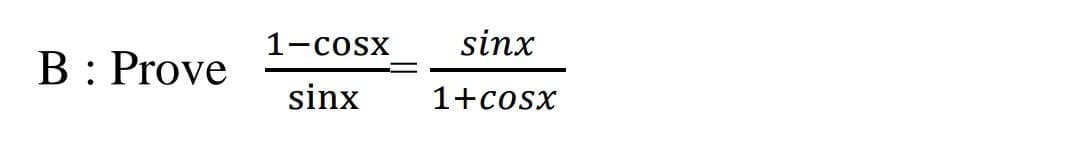 1-cosx
sinx
B : Prove
sinx
1+cosx
