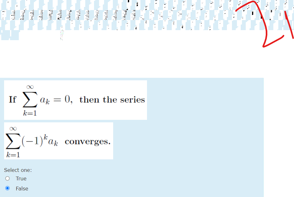 If )
Σ
ak = 0, then the series
k=1
>(-1)*ak converges.
k=1
Select one:
O True
False
