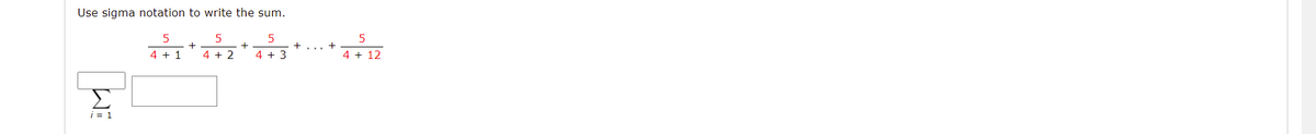 Use sigma notation to write the sum.
5
+
4 + 1
4 + 2
4 + 3
4 + 12
Σ
i = 1
