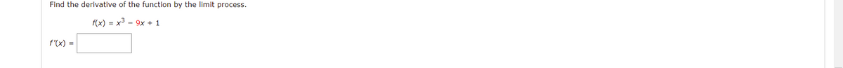 Find the derivative of the function by the limit process.
f(x) = x3 - 9x + 1
f'(x) =
